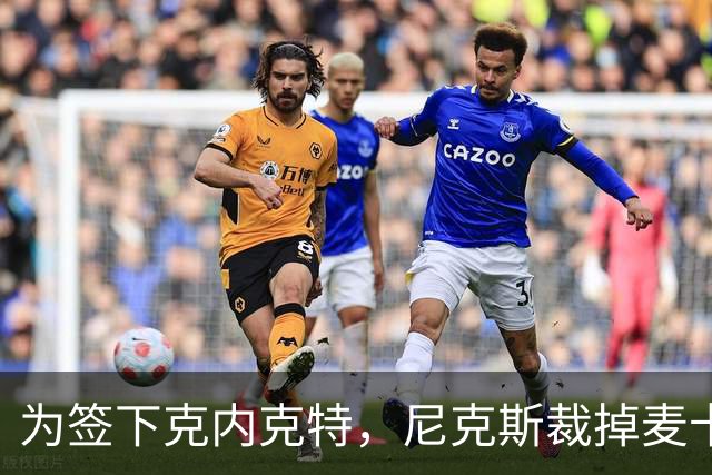 为签下克内克特，尼克斯裁掉麦卡拉尔