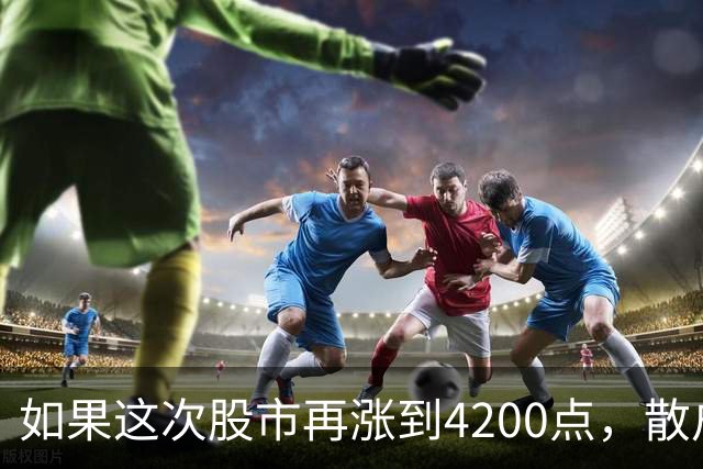 如果这次股市再涨到4200点，散户绝对跑90%，因为再不会站岗了！