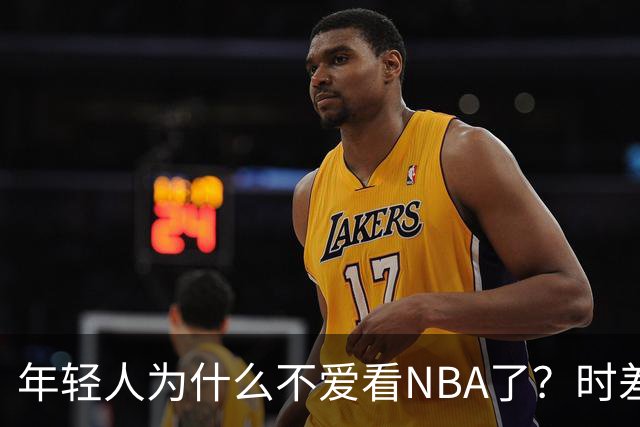 年轻人为什么不爱看NBA了？时差、付费、观赏性都是原因