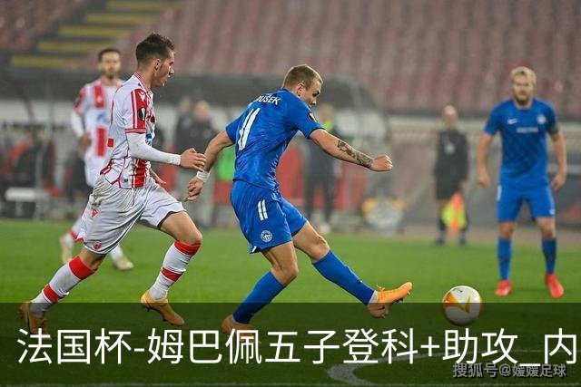 法国杯-姆巴佩五子登科+助攻 内马尔破门 巴黎7-0