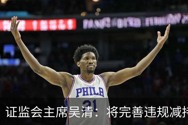 证监会主席吴清：将完善违规减持处罚规则，制定证券市场先行赔付指导意见